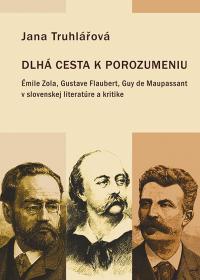 DLHÁ CESTA K POROZUMENIU  /Émile Zola, Gustave Flaubert, Guy de Maupassant v slovenskej literatúre a kritike