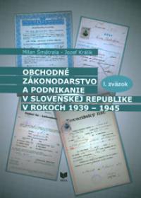 OBCHODNÉ ZÁKONODARSTVO A PODNIKANIE V SLOVENSKEJ REPUBLIKE V ROKOCH 1939 - 1945, I.- II. zväzok