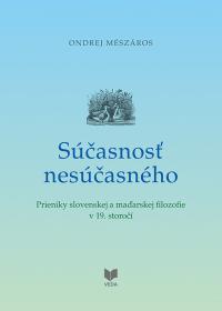 Súčasnosť nesúčasného   /Prieniky slovenskej a maďarskej filozofie v 19. storočí