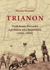 TRIANON. Vznik hraníc Slovenska a problémy jeho bezpečnosti (1918 – 1920)