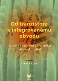 Od tranzistora k integrovanému obvodu  /kapitoly z dejín česko-slovenskej mikroelektroniky
