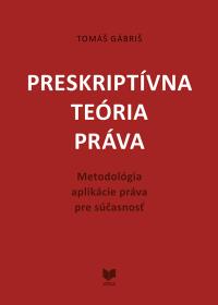 PRESKRIPTÍVNA TEÓRIA PRÁVA /Metodológia aplikácie práva pre súčasnosť