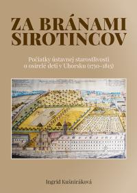 ZA BRÁNAMI SIROTINCOV / Počiatky ústavnej starostlivosti o osirelé deti v Uhorsku (1750 - 1815)